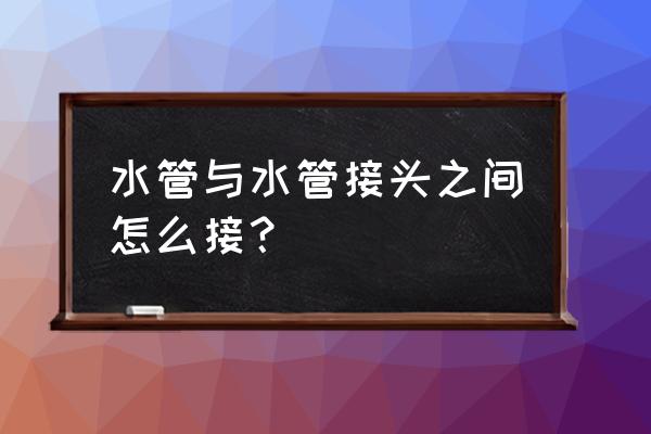 水管与水管接头之间怎么接 水管与水管接头之间怎么接？