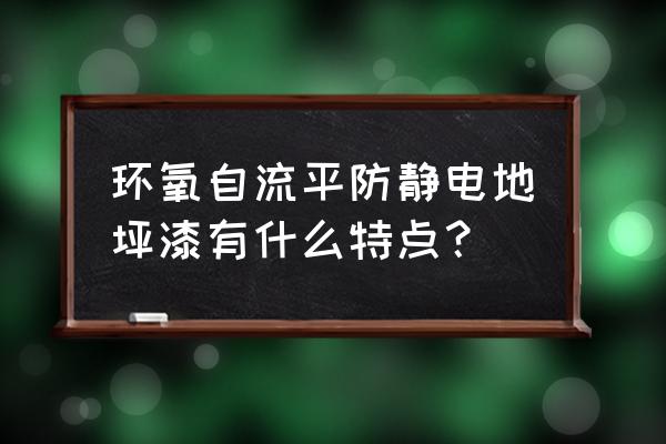 环氧防电防静电自流平漆 环氧自流平防静电地坪漆有什么特点？