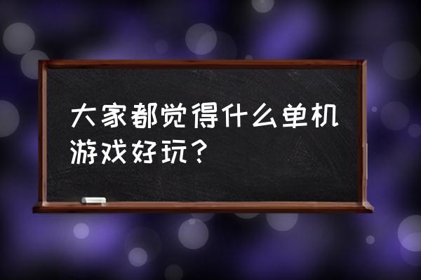 大型单机游戏什么好玩 大家都觉得什么单机游戏好玩？