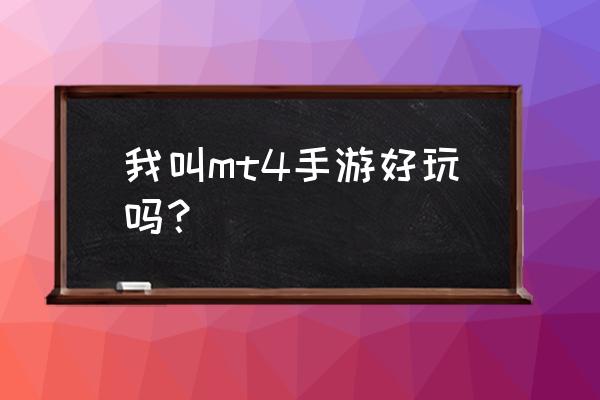 我叫mt4好玩吗 我叫mt4手游好玩吗？