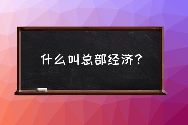 总部经济包括哪些 什么叫总部经济？