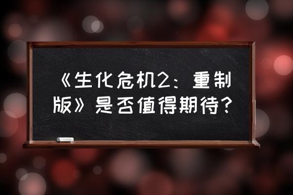 新生化危机简介 《生化危机2：重制版》是否值得期待？