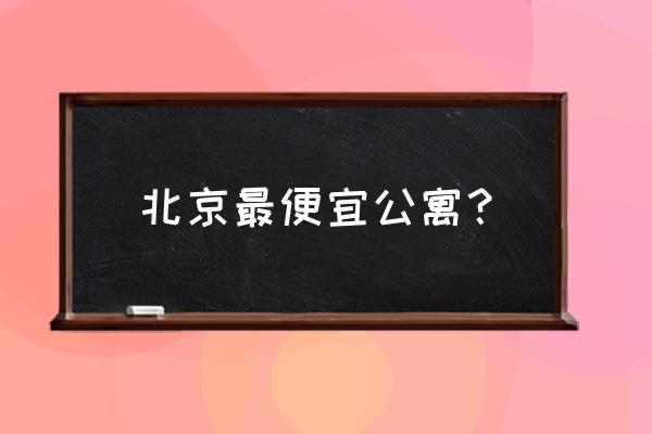 北京海淀区单身公寓 北京最便宜公寓？