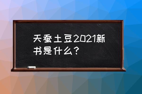 天蚕土豆新书2021 天蚕土豆2021新书是什么？