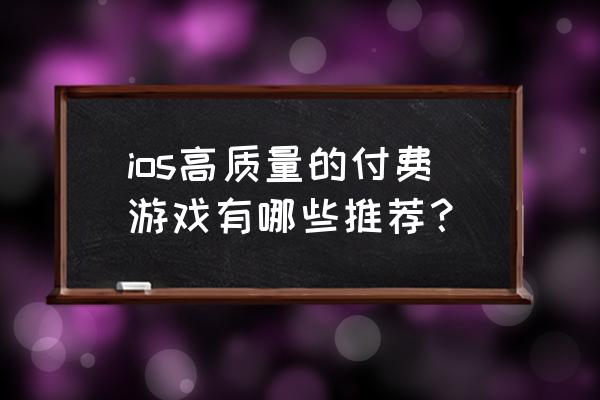 ios手游付费排行榜 ios高质量的付费游戏有哪些推荐？