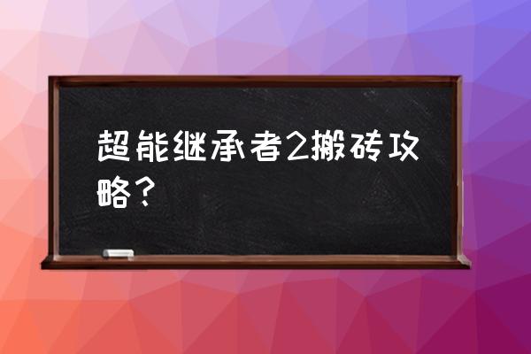 超能继承者攻略 超能继承者2搬砖攻略？