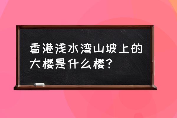 香港浅水湾豪宅 香港浅水湾山坡上的大楼是什么楼？