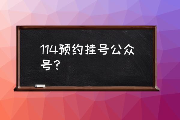 114挂号微信公众号 114预约挂号公众号？