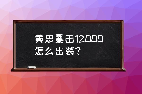 黄忠10000暴击出装 黄忠暴击12000怎么出装？