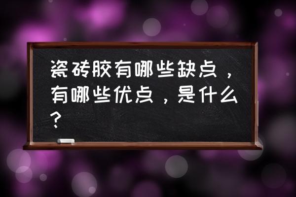 陶瓷砖粘合剂优缺点 瓷砖胶有哪些缺点，有哪些优点，是什么？