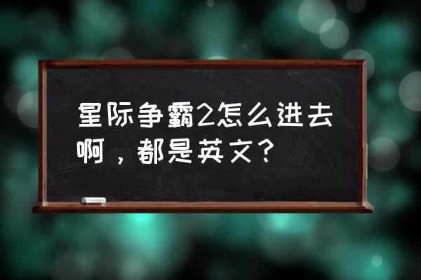 星际殖民2英语 星际争霸2怎么进去啊，都是英文？