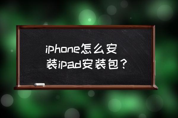 ipa安装包怎么安装 iphone怎么安装ipad安装包？