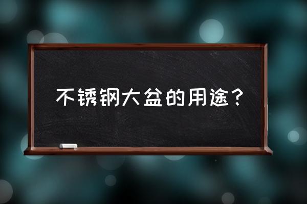 不锈钢方盆 不锈钢大盆的用途？