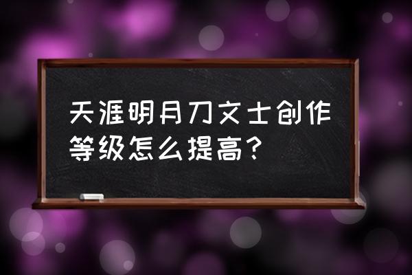 天刀答题时间 天涯明月刀文士创作等级怎么提高？