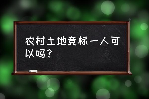 农村土地招标 农村土地竞标一人可以吗？