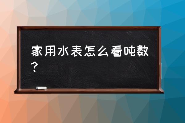 水表怎么看吨数 家用 家用水表怎么看吨数？