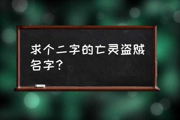 盗贼名字两个字 求个二字的亡灵盗贼名字？