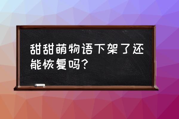 萌萌甜物语 甜甜萌物语下架了还能恢复吗？