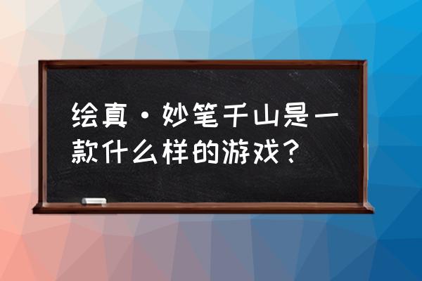 绘真妙笔千山八卦 绘真·妙笔千山是一款什么样的游戏？