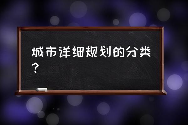 城市详细规划 城市详细规划的分类？