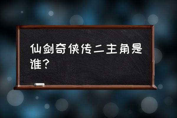 仙剑奇侠传第二部主角是谁 仙剑奇侠传二主角是谁？