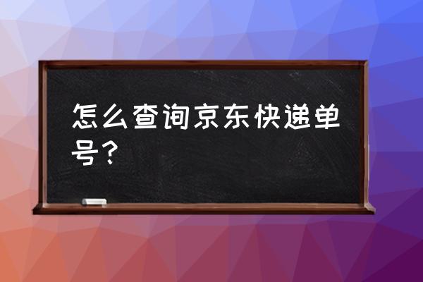 京东大件物流单号查询 怎么查询京东快递单号？