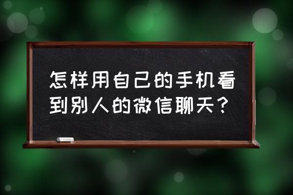 用自己手机查别人聊天 怎样用自己的手机看到别人的微信聊天？