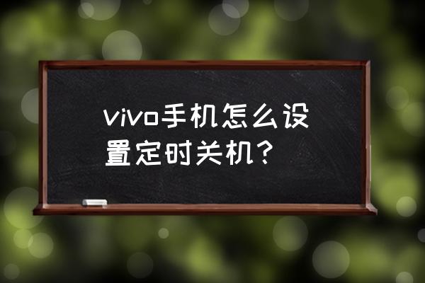 vivo手机定时关机在哪 vivo手机怎么设置定时关机？