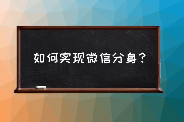 微信怎么弄多个分身 如何实现微信分身？