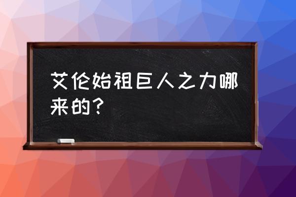 艾伦耶格尔始祖巨人 艾伦始祖巨人之力哪来的？