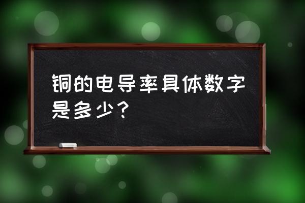 铜的导电率是多少 铜的电导率具体数字是多少？