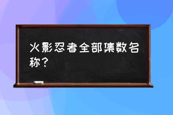 火影每一集名字 火影忍者全部集数名称？