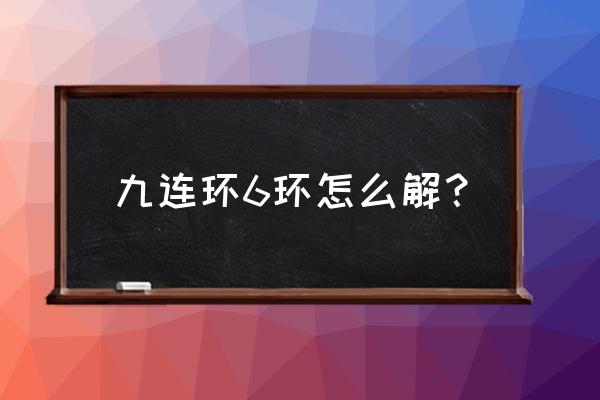 九连环6环怎么解 九连环6环怎么解？