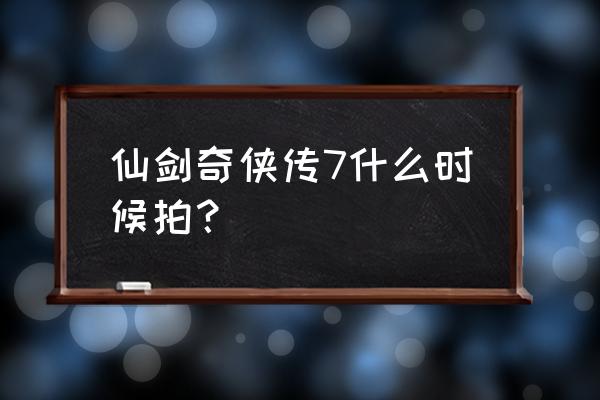 北京软星 仙剑奇侠传七 仙剑奇侠传7什么时候拍？