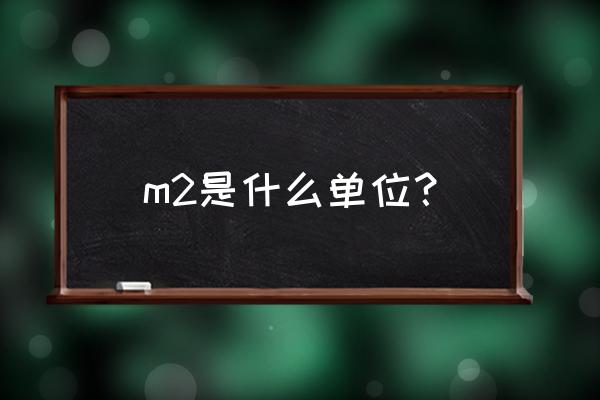 m2是什么单位 m2是什么单位？