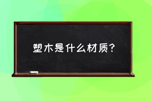 塑木栏杆是什么材料 塑木是什么材质？