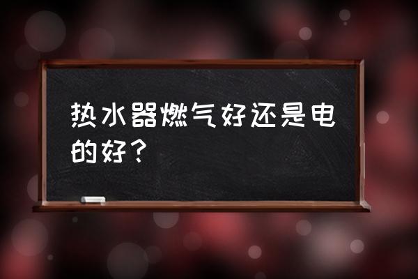 电热水器好还是气热水器 热水器燃气好还是电的好？