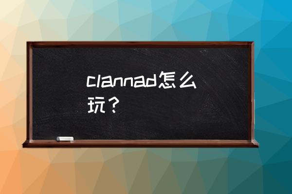 clannad全部攻略 clannad怎么玩？