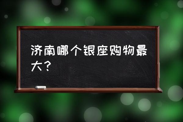 济南哪个银座商城最大 济南哪个银座购物最大？