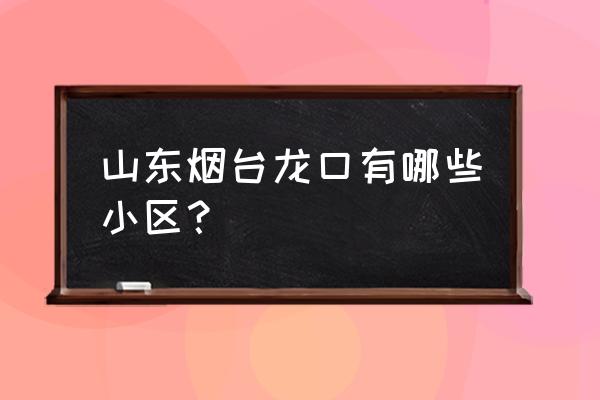 龙口怡园小区 山东烟台龙口有哪些小区？