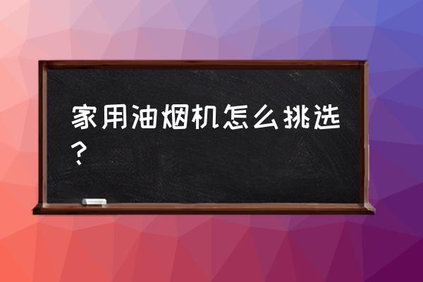 家用排油烟机 家用油烟机怎么挑选？