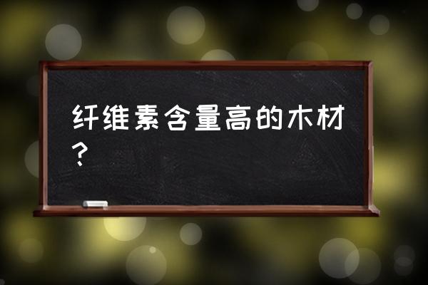 木质纤维素原料 纤维素含量高的木材？