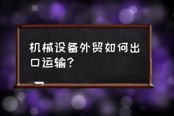 工程机械设备运输 机械设备外贸如何出口运输？