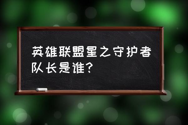 星之守护者阿狸小希 英雄联盟星之守护者队长是谁？