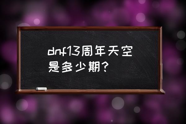 透明天空套是第几期的 dnf13周年天空是多少期？