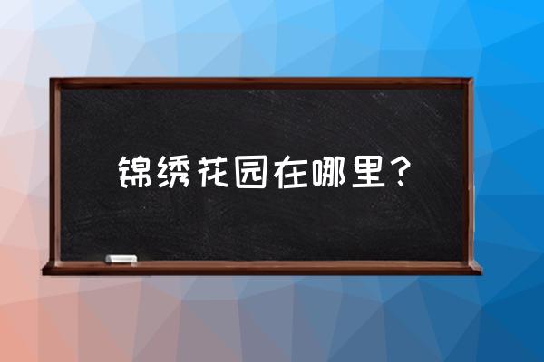 锦绣花园小区在哪里 锦绣花园在哪里？