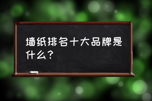 墙纸十大品牌2020 墙纸排名十大品牌是什么？