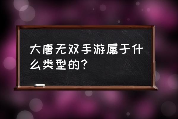 大唐无双出游戏几年了 大唐无双手游属于什么类型的？