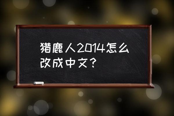 猎鹿人2014中文 猎鹿人2014怎么改成中文？