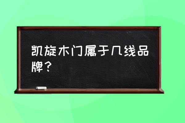 皇家凯旋木门是真的吗 凯旋木门属于几线品牌？